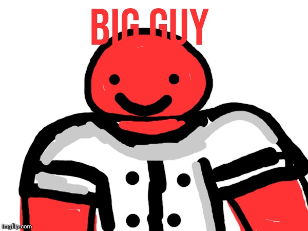 Probably final OC, Big Guy. Info in comments | BIG GUY | made w/ Imgflip meme maker