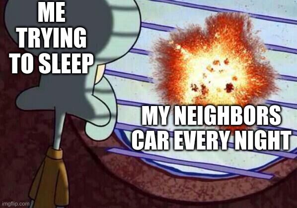 ME TRYING TO SLEEP; MY NEIGHBORS CAR EVERY NIGHT | made w/ Imgflip meme maker