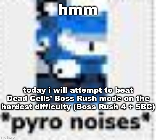 i can tell you how hard it is if you want | hmm; today i will attempt to beat Dead Cells' Boss Rush mode on the hardest difficulty (Boss Rush 4 + 5BC) | image tagged in pyro noises | made w/ Imgflip meme maker