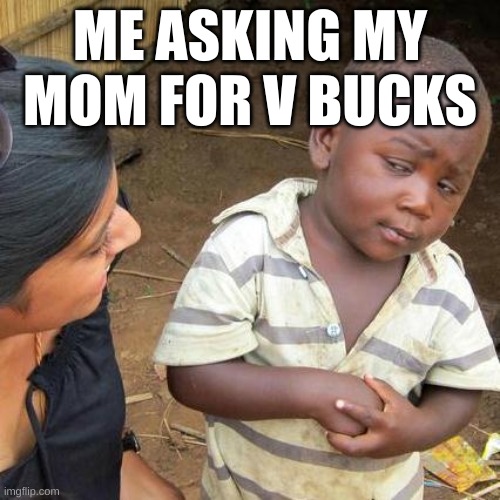 V bucks | ME ASKING MY MOM FOR V BUCKS | image tagged in memes,third world skeptical kid,fyp | made w/ Imgflip meme maker