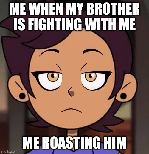 Sup | ME WHEN MY BROTHER IS FIGHTING WITH ME; ME ROASTING HIM | image tagged in the owl house | made w/ Imgflip meme maker
