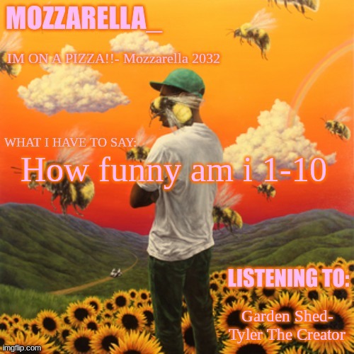 Flower Boy | How funny am i 1-10; Garden Shed- Tyler The Creator | image tagged in flower boy | made w/ Imgflip meme maker