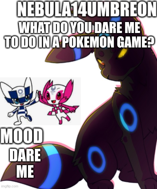 ... | WHAT DO YOU DARE ME TO DO IN A POKEMON GAME? DARE ME | image tagged in nebula14umbreon template | made w/ Imgflip meme maker