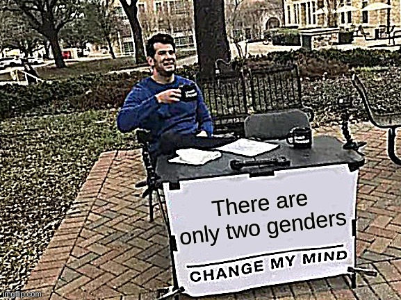 Change My Mind Meme | There are only two genders | image tagged in memes,change my mind | made w/ Imgflip meme maker