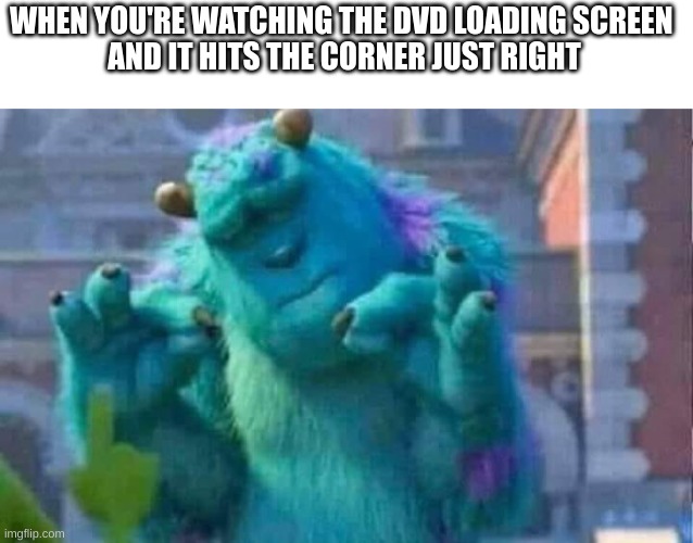love it | WHEN YOU'RE WATCHING THE DVD LOADING SCREEN 
AND IT HITS THE CORNER JUST RIGHT | image tagged in sully shutdown | made w/ Imgflip meme maker