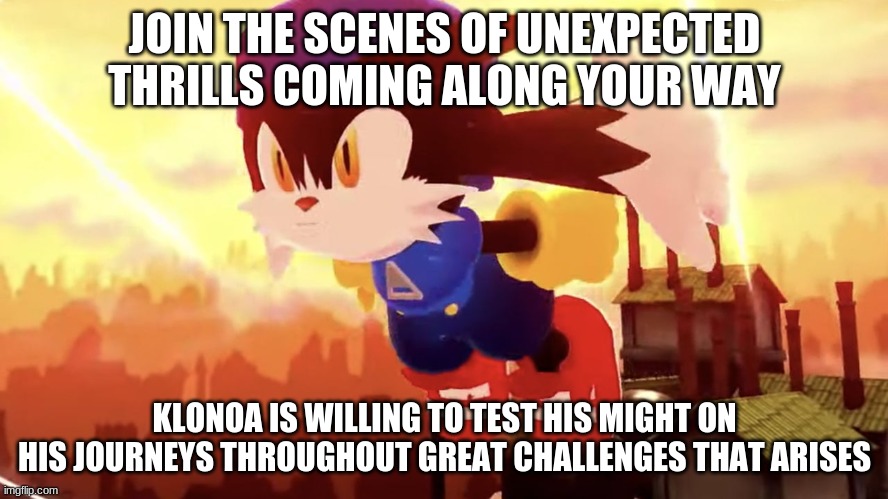 Klonoa is needed most than ever in history to make dreams stand strong | JOIN THE SCENES OF UNEXPECTED THRILLS COMING ALONG YOUR WAY; KLONOA IS WILLING TO TEST HIS MIGHT ON HIS JOURNEYS THROUGHOUT GREAT CHALLENGES THAT ARISES | image tagged in klonoa,namco,bandai-namco,namco-bandai,bamco,smashbroscontender | made w/ Imgflip meme maker