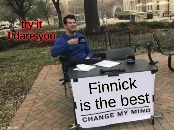 Change My Mind Meme | try it I dare you; Finnick is the best | image tagged in memes,change my mind | made w/ Imgflip meme maker