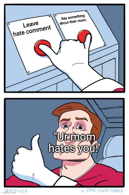 Both Buttons Pressed | Leave hate comment Say something about their mom. "Ur mom hates you." | image tagged in both buttons pressed | made w/ Imgflip meme maker