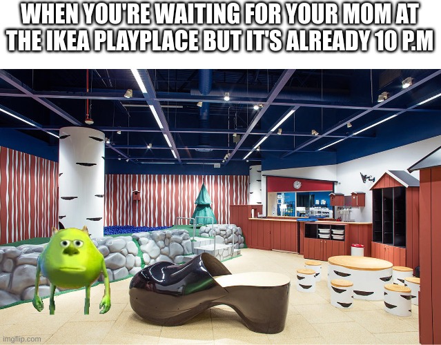 based on a true story but not untill 10 pm | WHEN YOU'RE WAITING FOR YOUR MOM AT THE IKEA PLAYPLACE BUT IT'S ALREADY 10 P.M | image tagged in true,idk,ok | made w/ Imgflip meme maker