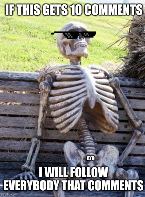 Trust me, i will | IF THIS GETS 10 COMMENTS; AYO; I WILL FOLLOW EVERYBODY THAT COMMENTS | image tagged in memes,waiting skeleton | made w/ Imgflip meme maker