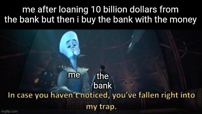 now im 10 billion dollars in debt to myself | me after loaning 10 billion dollars from the bank but then i buy the bank with the money; me; the bank | image tagged in megamind trap template,bank,billionaire,megamind | made w/ Imgflip meme maker