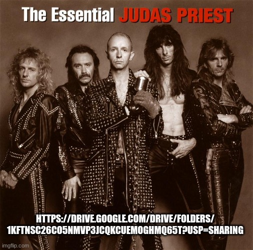 The Essential Judas Priest Discs 1&2 | HTTPS://DRIVE.GOOGLE.COM/DRIVE/FOLDERS/
1KFTNSC26CO5NMVP3JCQKCUEMOGHMQ65T?USP=SHARING | image tagged in judas priest | made w/ Imgflip meme maker