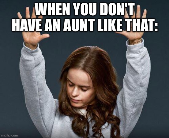 Praise the lord | WHEN YOU DON'T HAVE AN AUNT LIKE THAT: | image tagged in praise the lord | made w/ Imgflip meme maker