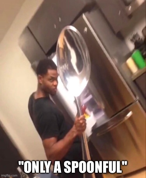 Comically Large Spoon | "ONLY A SPOONFUL" | image tagged in comically large spoon | made w/ Imgflip meme maker