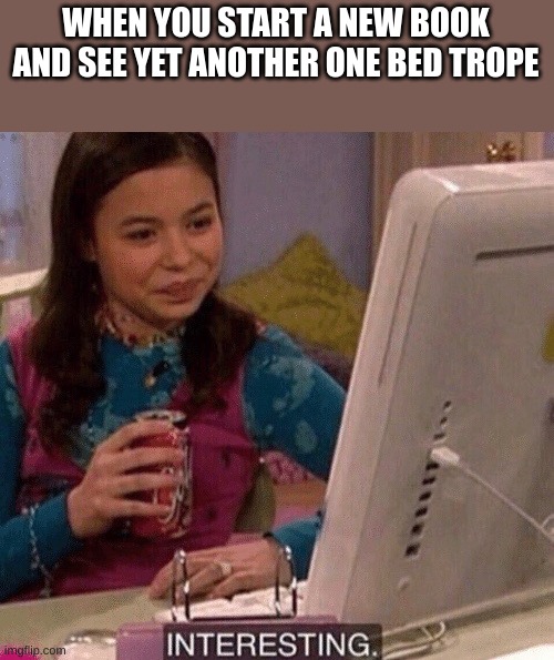 iCarly Interesting | WHEN YOU START A NEW BOOK AND SEE YET ANOTHER ONE BED TROPE | image tagged in icarly interesting | made w/ Imgflip meme maker