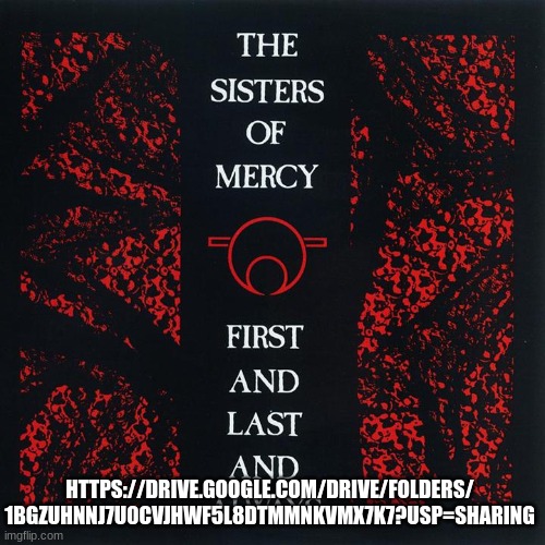 The Sisters Of Mercy- First and Last and Always Full Album | HTTPS://DRIVE.GOOGLE.COM/DRIVE/FOLDERS/
1BGZUHNNJ7U0CVJHWF5L8DTMMNKVMX7K7?USP=SHARING | made w/ Imgflip meme maker