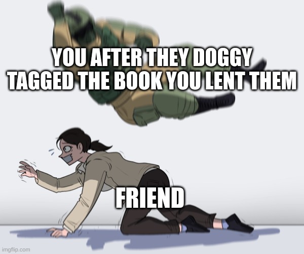 Rainbow Six - Fuze The Hostage | YOU AFTER THEY DOGGY TAGGED THE BOOK YOU LENT THEM; FRIEND | image tagged in rainbow six - fuze the hostage | made w/ Imgflip meme maker