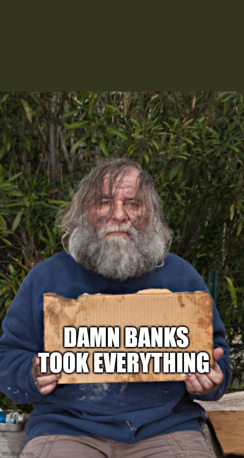 homeless sign | DAMN BANKS
TOOK EVERYTHING | image tagged in homeless sign | made w/ Imgflip meme maker