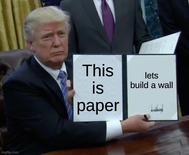 a wall | This is paper; lets build a wall | image tagged in memes,trump bill signing | made w/ Imgflip meme maker