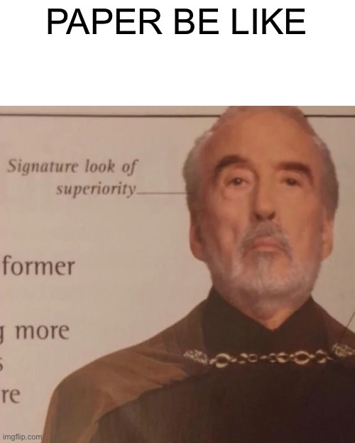 Signature Look of superiority | PAPER BE LIKE | image tagged in signature look of superiority | made w/ Imgflip meme maker