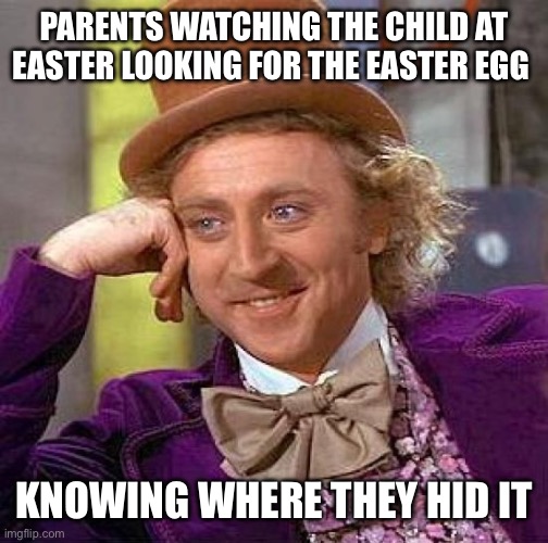 isn’t this kinda true | PARENTS WATCHING THE CHILD AT EASTER LOOKING FOR THE EASTER EGG; KNOWING WHERE THEY HID IT | image tagged in memes,creepy condescending wonka | made w/ Imgflip meme maker