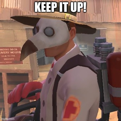 Medic_Doctor | KEEP IT UP! | image tagged in medic_doctor | made w/ Imgflip meme maker