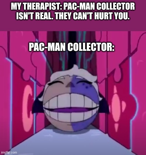 This will forever haunt my nightmares | MY THERAPIST: PAC-MAN COLLECTOR ISN'T REAL. THEY CAN'T HURT YOU. PAC-MAN COLLECTOR: | image tagged in the owl house,the collector | made w/ Imgflip meme maker