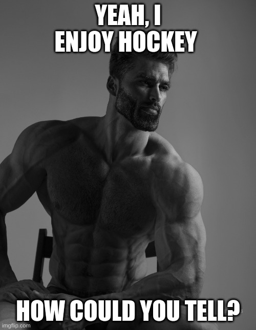 Giga Chad | YEAH, I ENJOY HOCKEY; HOW COULD YOU TELL? | image tagged in giga chad | made w/ Imgflip meme maker