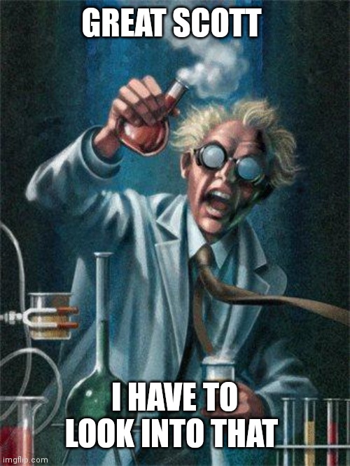 Mad Scientist | GREAT SCOTT I HAVE TO LOOK INTO THAT | image tagged in mad scientist | made w/ Imgflip meme maker