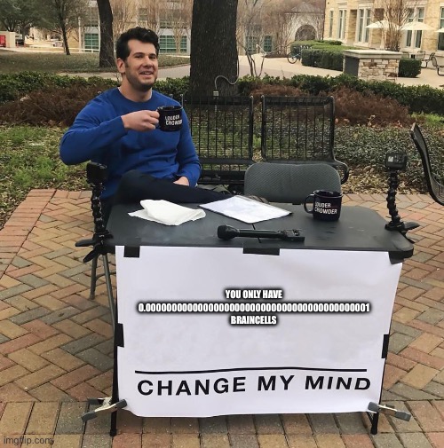 Change My Mind | YOU ONLY HAVE 0.0000000000000000000000000000000000000000001
BRAINCELLS | image tagged in change my mind | made w/ Imgflip meme maker