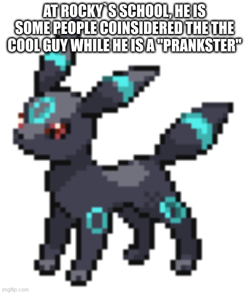 information about rocky the umbreon U W U | AT ROCKY`S SCHOOL, HE IS SOME PEOPLE COINSIDERED THE THE COOL GUY WHILE HE IS A "PRANKSTER" | image tagged in rocky the umbreon | made w/ Imgflip meme maker