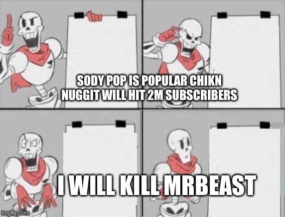 Papyrus plan | SODY POP IS POPULAR CHIKN NUGGIT WILL HIT 2M SUBSCRIBERS; I WILL KILL MRBEAST | image tagged in papyrus plan | made w/ Imgflip meme maker