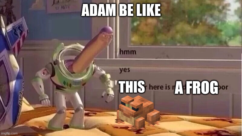 hmmm yes | ADAM BE LIKE THIS A FROG | image tagged in hmmm yes | made w/ Imgflip meme maker