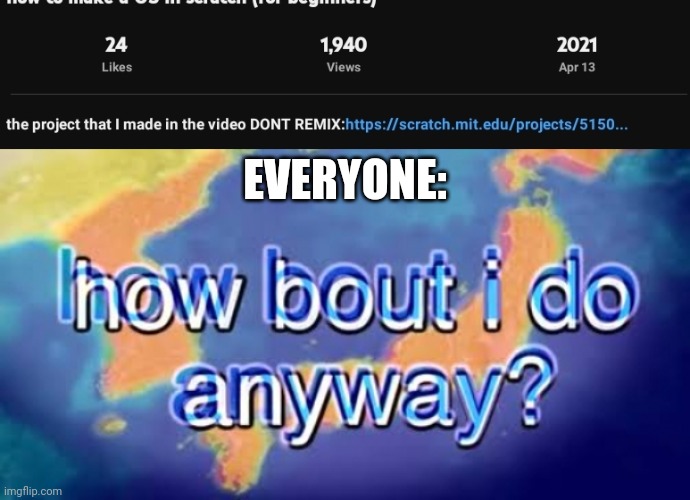 a scratch meme | EVERYONE: | image tagged in how bout i do anyway | made w/ Imgflip meme maker