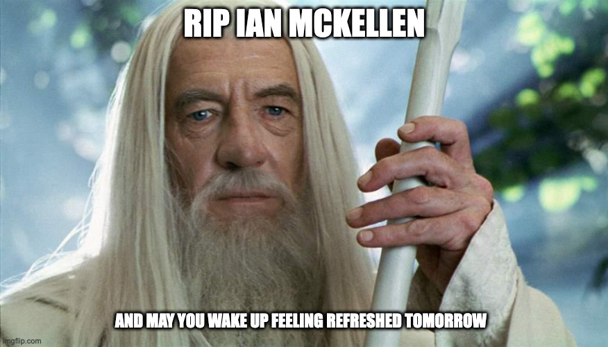 RIP IAN MCKELLEN; AND MAY YOU WAKE UP FEELING REFRESHED TOMORROW | made w/ Imgflip meme maker