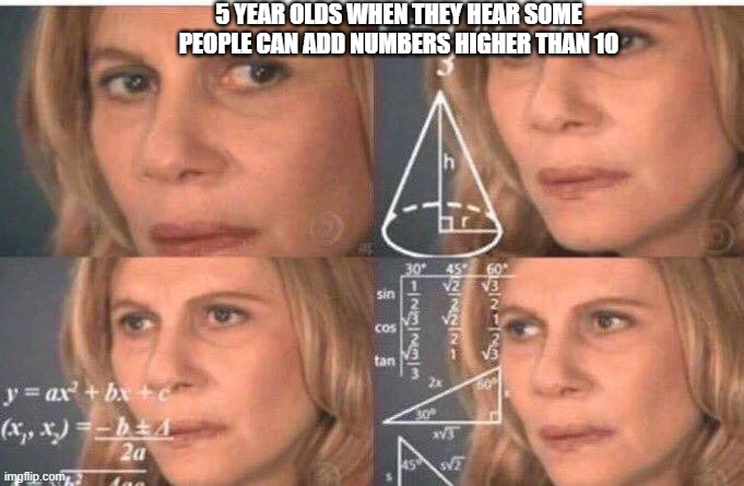 Math lady/Confused lady | 5 YEAR OLDS WHEN THEY HEAR SOME PEOPLE CAN ADD NUMBERS HIGHER THAN 10 | image tagged in math lady/confused lady | made w/ Imgflip meme maker
