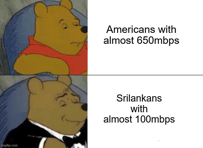 SRILANKANS | Americans with almost 650mbps; Srilankans with almost 100mbps | image tagged in memes,tuxedo winnie the pooh | made w/ Imgflip meme maker