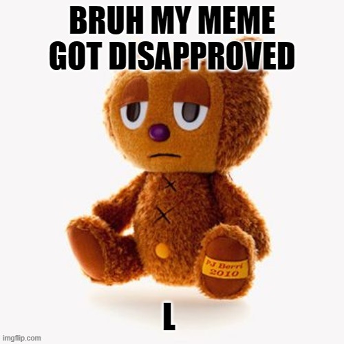 Pj plush | BRUH MY MEME GOT DISAPPROVED; L | image tagged in pj plush | made w/ Imgflip meme maker