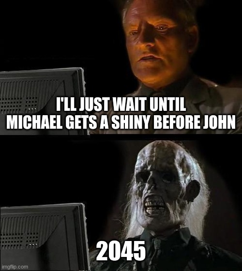 I'll Just Wait Here | I'LL JUST WAIT UNTIL MICHAEL GETS A SHINY BEFORE JOHN; 2045 | image tagged in memes,i'll just wait here | made w/ Imgflip meme maker