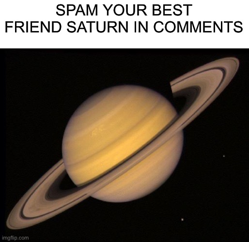 Saturn is freind | SPAM YOUR BEST FRIEND SATURN IN COMMENTS | image tagged in saturn | made w/ Imgflip meme maker