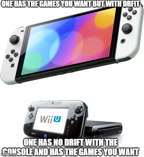 ONE HAS THE GAMES YOU WANT BUT WITH DRFIT; ONE HAS NO DRIFT WITH THE CONSOLE AND HAS THE GAMES YOU WANT | image tagged in video games | made w/ Imgflip meme maker