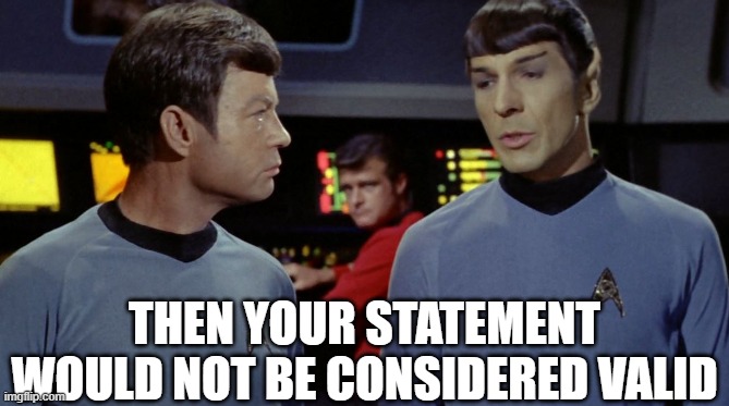 Spock Invalid Statement | THEN YOUR STATEMENT WOULD NOT BE CONSIDERED VALID | image tagged in spock,star trek,your argument is invalid | made w/ Imgflip meme maker