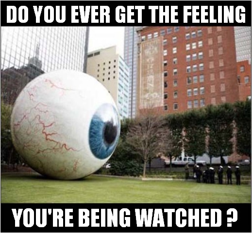 Eye See You ! | DO YOU EVER GET THE FEELING; YOU'RE BEING WATCHED ? | image tagged in eyes,watching | made w/ Imgflip meme maker