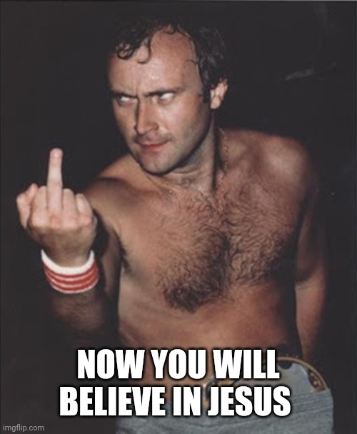 Angry Phil Collins  | NOW YOU WILL BELIEVE IN JESUS | image tagged in angry phil collins | made w/ Imgflip meme maker