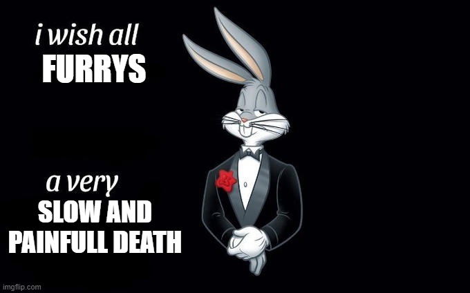 Remember, No furry | FURRYS; SLOW AND PAINFULL DEATH | image tagged in i wish all x a very y | made w/ Imgflip meme maker