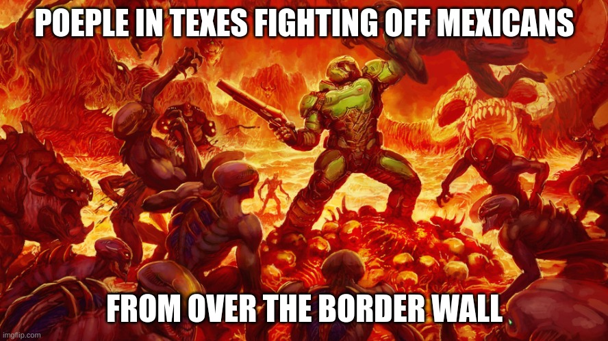 credit to thespiderinthecorner | POEPLE IN TEXES FIGHTING OFF MEXICANS; FROM OVER THE BORDER WALL | image tagged in doomguy | made w/ Imgflip meme maker