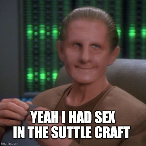 Sarcastic Odo | YEAH I HAD SEX IN THE SUTTLE CRAFT | image tagged in sarcastic odo | made w/ Imgflip meme maker