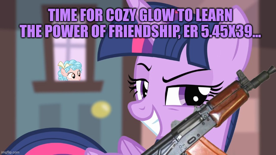 TIME FOR COZY GLOW TO LEARN THE POWER OF FRIENDSHIP, ER 5.45X39... | made w/ Imgflip meme maker