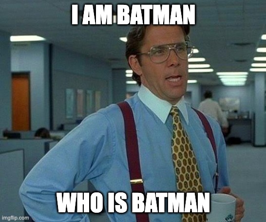 Who is Batman | I AM BATMAN; WHO IS BATMAN | image tagged in memes,that would be great | made w/ Imgflip meme maker