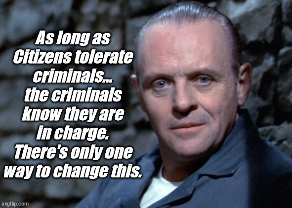 Hannibal says: I'm listening. | As long as Citizens tolerate criminals...
the criminals know they are in charge.
There's only one way to change this. | image tagged in hannibal says i'm listening | made w/ Imgflip meme maker